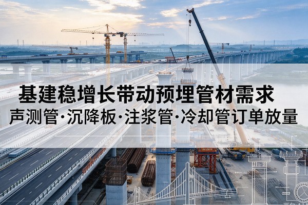桃江基建稳增长带动预埋监测管材需求，声测管、沉降板、注浆管订单持续放量