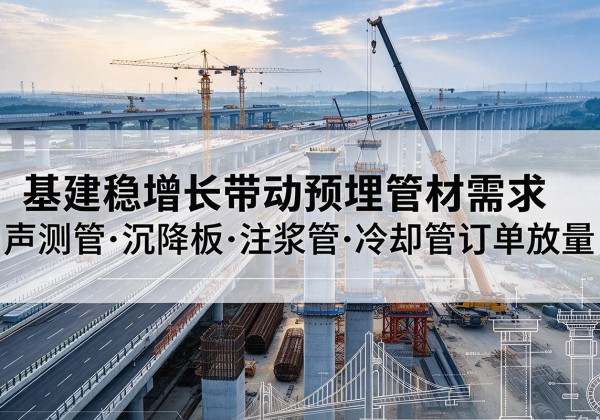 桃江基建稳增长带动预埋监测管材需求，声测管、沉降板、注浆管订单持续放量