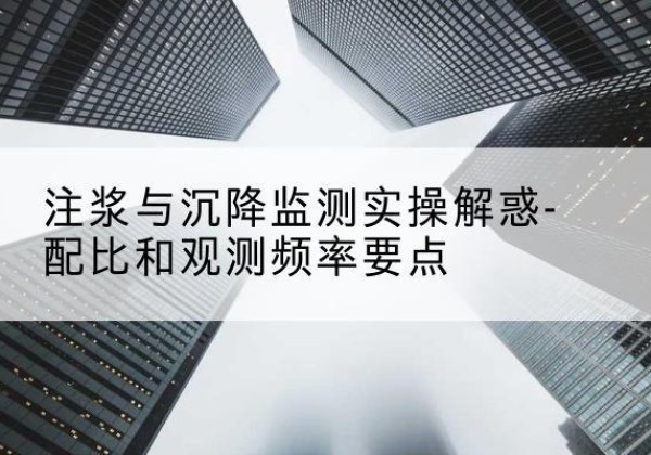 桃江水泥浆配比不当会不会造成注浆管堵管？-注浆与沉降监测实操解惑-配比和观测频率要点